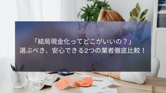 「結局現金化ってどこがいいの？」選ぶべき、安心できる2つの業者徹底比較！