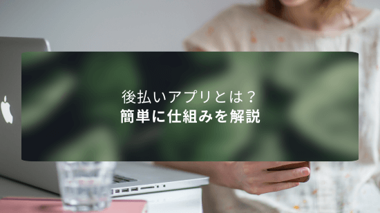 後払いアプリとは？簡単に仕組みを解説