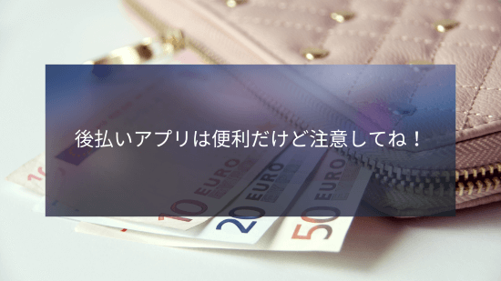 後払いアプリは便利だけど注意してね！