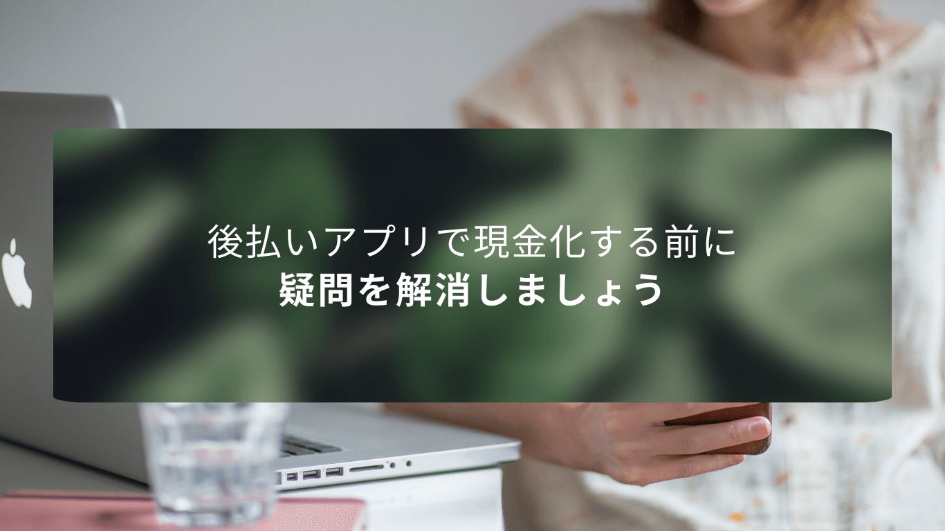 後払いアプリで現金化する前に疑問を解消しましょう