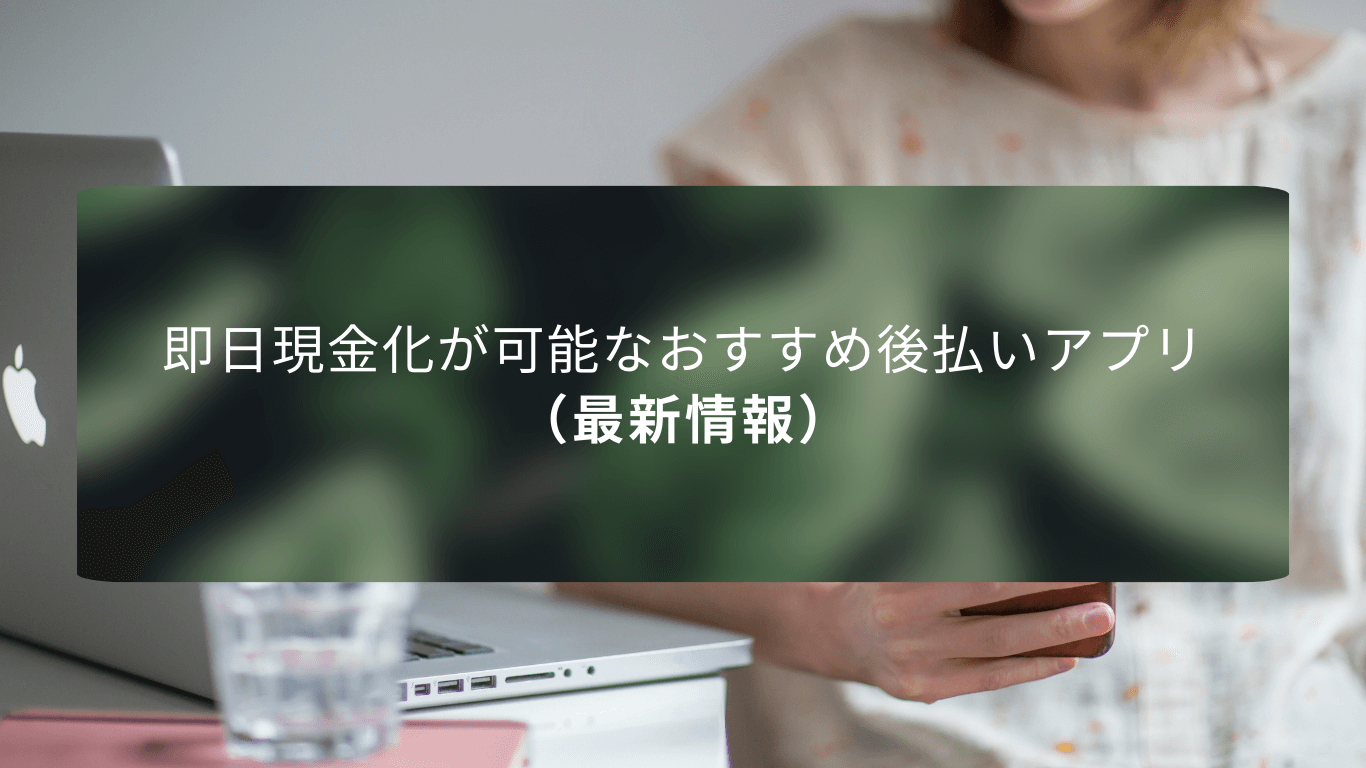即日現金化が可能なおすすめ後払いアプリ（最新情報）